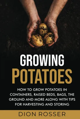 Growing Potatoes: How to Grow Potatoes in Containers, Raised Beds, Bags, the Ground and More Along with Tips for Harvesting and Storing (Grow Your Own Food) Hardcover  December 13, 2022